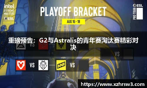 重磅预告：G2与Astralis的青年赛淘汰赛精彩对决