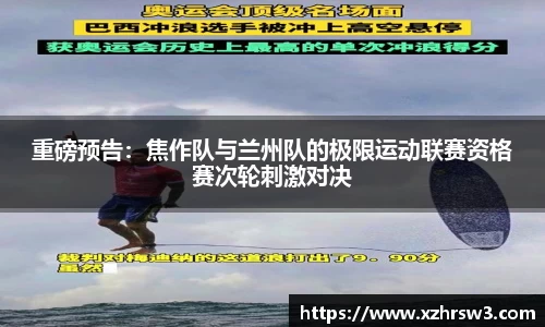 重磅预告：焦作队与兰州队的极限运动联赛资格赛次轮刺激对决