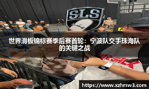 世界滑板锦标赛季后赛首轮：宁波队交手珠海队的关键之战