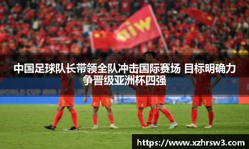中国足球队长带领全队冲击国际赛场 目标明确力争晋级亚洲杯四强