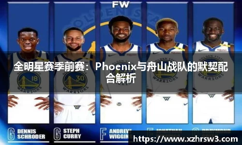 全明星赛季前赛：Phoenix与舟山战队的默契配合解析