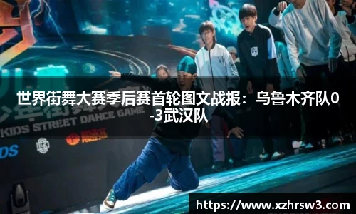 世界街舞大赛季后赛首轮图文战报：乌鲁木齐队0-3武汉队
