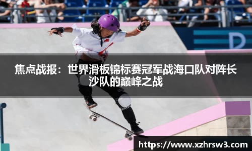 焦点战报：世界滑板锦标赛冠军战海口队对阵长沙队的巅峰之战