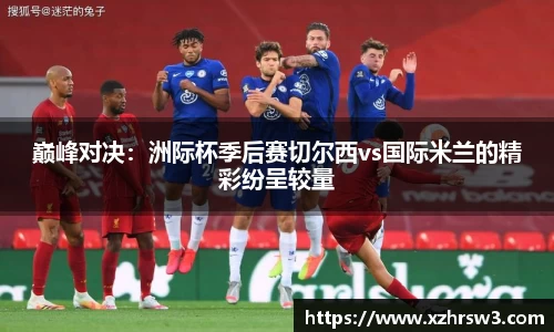 巅峰对决：洲际杯季后赛切尔西vs国际米兰的精彩纷呈较量