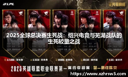 2025全球总决赛生死战：绍兴电竞与芜湖战队的生死较量之战